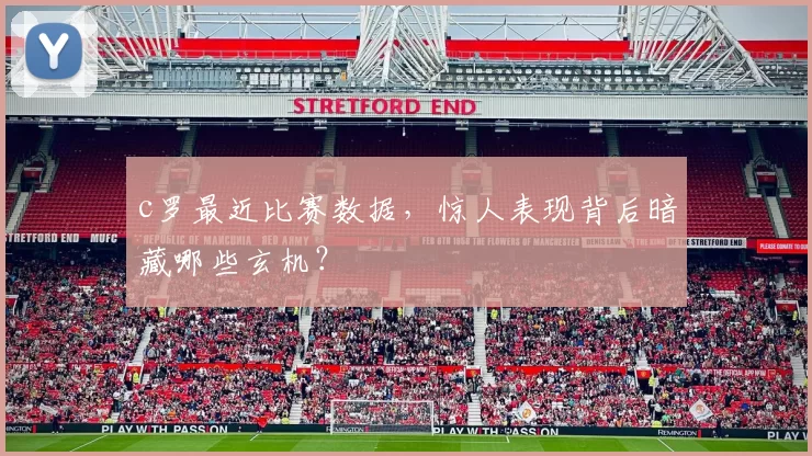 c罗最近比赛数据，惊人表现背后暗藏哪些玄机？